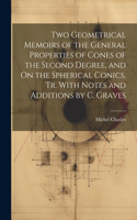 Two Geometrical Memoirs of the General Properties of Cones of the Second Degree, and On the Spherical Conics, Tr. With Notes and Additions by C. Graves