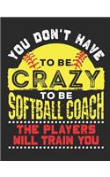 You Don't Have To Be Crazy To Be A Softball Coach The Players Will Train You: Softball Coach Notebook, Blank Paperback Book to write in, 150 pages, college ruled