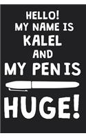 Hello! My Name Is KALEL And My Pen Is Huge!