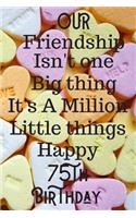 Our Friendship Isn't One Big Thing It's A Million Little Things Happy 75th Birthday