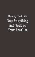 Sure, Let Me Drop Everything and Work On Your Problem.