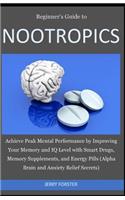 Beginner's Guide to Nootropics: Achieve Peak Mental Performance by Improving Your Memory and IQ Level with Smart Drugs, Memory Supplements, And Energy Pills (Alpha Brain and Anxiet