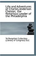 Life and Adventures of Charles Anderson Chester, the Notorious Leader of the Philadelphia