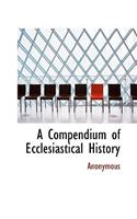 A Compendium of Ecclesiastical History