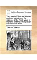 The Report of Thomas Yeoman, Engineer, Concerning the Drainage of the North Level of the Fens, and the Outfal [Sic] of the Wisbeach River.
