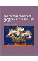 Protestant Principles Examined by the Written Word