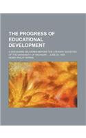 The Progress of Educational Development; A Discourse Delivered Before the Literary Societies of the University of Michigan June 25, 1855: A Discourse Delivered Before the Literary Societies of the University of Michigan June 25, 1855