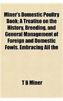 Miner's Domestic Poultry Book; A Treatise on the History, Breeding, and General Management of Foreign and Domestic Fowls. Embracing All the