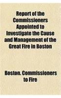 Report of the Commissioners Appointed to Investigate the Cause and Management of the Great Fire in Boston Volume 1