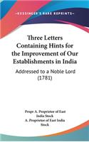 Three Letters Containing Hints for the Improvement of Our Establishments in India