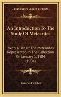 An Introduction to the Study of Meteorites: With a List of the Meteorites Represented in the Collection on January 1, 1904 (1904)