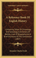 A Reference Book Of English History: Containing Tables Of Chronology And Genealogy, A Dictionary Of Battles, Lines Of Biography, And A Brief Dictionary Of The Constitution (1867)(English)