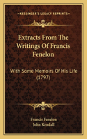 Extracts From The Writings Of Francis Fenelon: With Some Memoirs Of His Life (1797)