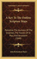Key To The Outline Scripture Maps: Palestine, The Journeys Of The Israelites, The Travels Of St. Paul, And Jerusalem (1848)