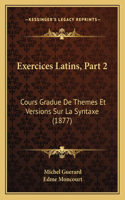 Exercices Latins, Part 2: Cours Gradue De Themes Et Versions Sur La Syntaxe (1877)
