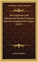 Die Legitimen Und Historischen Rechte Croatiens Und Der Ausgleich Mit Ungarn (1871)