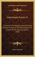 Federal Equity Practice V1: A Treatise On The Pleadings Used And Practice Followed In Courts Of The United States In The Exercise Of Their Equity Jurisdiction (1909)