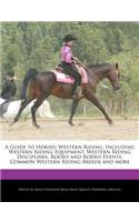 A Guide to Horses: Western Riding, Including Western Riding Equipment, Western Riding Disciplines, Rodeo and Rodeo Events, Common Western Riding Breeds and More