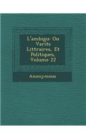 L'Ambigu: Ou Vari T S Litt Raires, Et Politiques, Volume 22