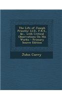 The Life of Joseph Priestly: LL.D., F.R.S., &C., with Critical Observations on His Works