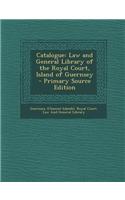 Catalogue: Law and General Library of the Royal Court, Island of Guernsey - Primary Source Edition