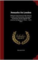 Remarks on London: Being an Exact Survey of the Cities of London and Westminster, Borough of Southwark, and the Suburbs and Liberties Contiguous to Them, ... by W. Sto