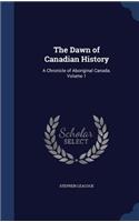 The Dawn of Canadian History: A Chronicle of Aboriginal Canada. Volume 1