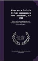 Keys to the Baskish Verb in Leizarraga's New Testament, A.D. 1571: Being an Analytical Quotational Synopsis of the 1673 Forms Found in St.John's Gospel ...