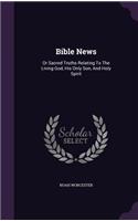 Bible News: Or Sacred Truths Relating To The Living God, His Only Son, And Holy Spirit