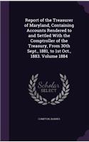 Report of the Treasurer of Maryland, Containing Accounts Rendered to and Settled With the Comptroller of the Treasury, From 30th Sept., 1881, to 1st Oct., 1883. Volume 1884