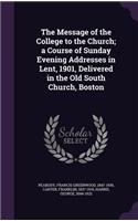 Message of the College to the Church; a Course of Sunday Evening Addresses in Lent, 1901, Delivered in the Old South Church, Boston