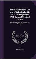 Some Memoirs of the Life of John Radcliffe, M.D., Interspersed With Several Original Letters