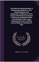The Inductive Determination of Educational Method; or, The Standardization and Application of Efficiency Tests to any of the Numerous Factors of Educational Method Which now Dominate Class-room Teaching Processes or Which may be Made to Contribute