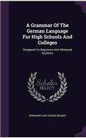 A Grammar of the German Language for High Schools and Colleges: Designed for Beginners and Advanced Students