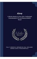 Alroy: A Music-drama, In Four Acts. Authorised Dramatisation Of Lord Beaconsfield's Novel