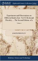 Experiments and Observations on Different Kinds of Air. Vol. II. by Joseph Priestley, ... the Second Edition. of 2; Volume 2