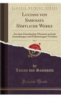 Lucians Von Samosata Sï¿½mtliche Werke, Vol. 1: Aus Dem Griechischen ï¿½bersetzt Und Mit Anmerkungen Und Erlï¿½uterungen Versehen (Classic Reprint)