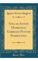 Vita Di Anton Domenico Gabbiani Pittor Fiorentino (Classic Reprint)