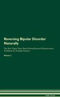 Reversing Bipolar Disorder Naturally the Raw Vegan Plant-Based Detoxification & Regeneration Workbook for Healing Patients. Volume 2