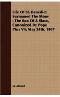 Life Of St. Benedict Surnamed The Moor: The Son Of A Slave, Canonized By Pope Pius Vii, May 24th, 1807