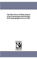Water-Power of Maine. Reports of the Commissioners and Secretary of the Hydrographic Survey of 1867.