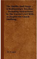 Smithy And Forge - A Rudimentary Treatise - Including Instructions In The Farrier's Art With A Chapter On Coach-Smithing