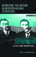 Rewriting the Nation in Modern Kazakh Literature: Elites and Narratives(Contemporary Central Asia: Societies, Politics, and Cultures)