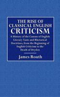 The Rise of Classical English Criticism: A History of the Canons of English Literary Taste and Rhetorical Doctrines from the Beginning of English Criticism to the Death of Dryden