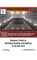 Beginner's Guide to Modeling, Shading, and Lighting in 3ds Max 2016