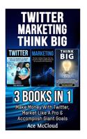 Twitter: Marketing: Think Big: 3 Books in 1: Make Money with Twitter, Market Like a Pro & Accomplish Giant Goals(English)