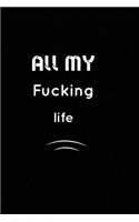 All my fucking Life: Inspirational Notebook, Motivational Quote Notebook, Funny Anniversary, Bridesmaids, Best Friends, Best Gift, Notebook: 110 Pages, Blank, 6 x 9 - Aw