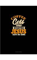 Coffee Gets Me Started Jesus Keeps Me Going