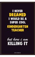 I Never Dreamed I would Be A Super Cool Kindergarten teacher But Here I Am Killing It: Career Motivational Quotes 6x9 120 Pages Blank Lined Notebook Journal