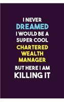 I Never Dreamed I would Be A Super Cool Chartered wealth manager But Here I Am Killing It: 6X9 120 pages Career Notebook Unlined Writing Journal